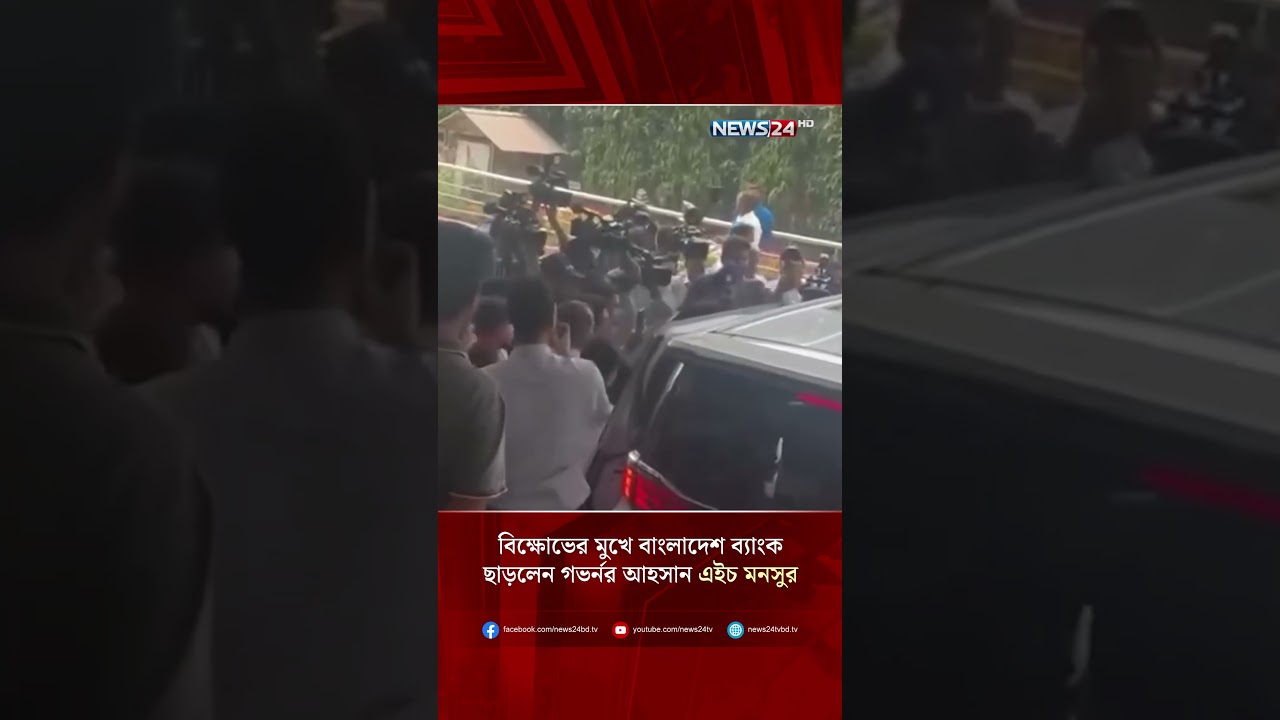 বিক্ষোভের মুখে বাংলাদেশ ব্যাংক ছাড়লেন গভর্নর আহসান এইচ মনসুর  | NEWS24