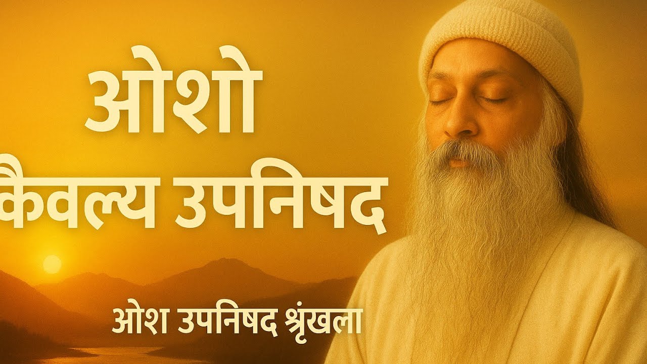 ओशो कैवल्य उपनिषद श्रृंखला | ज्ञान, ध्यान और मुक्ति का रहस्य | osho on Kaivalya upanishad explained