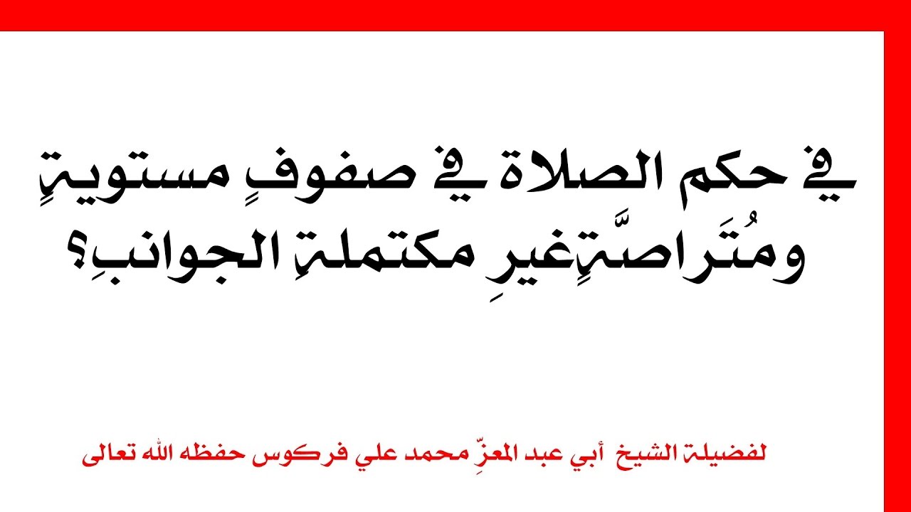 في حكم الصلاة في صفوفٍ مستويةٍ ومُتَراصَّةٍ غيرِ مكتملةِ الجوانبِ للشيخ فركوس الجزائري