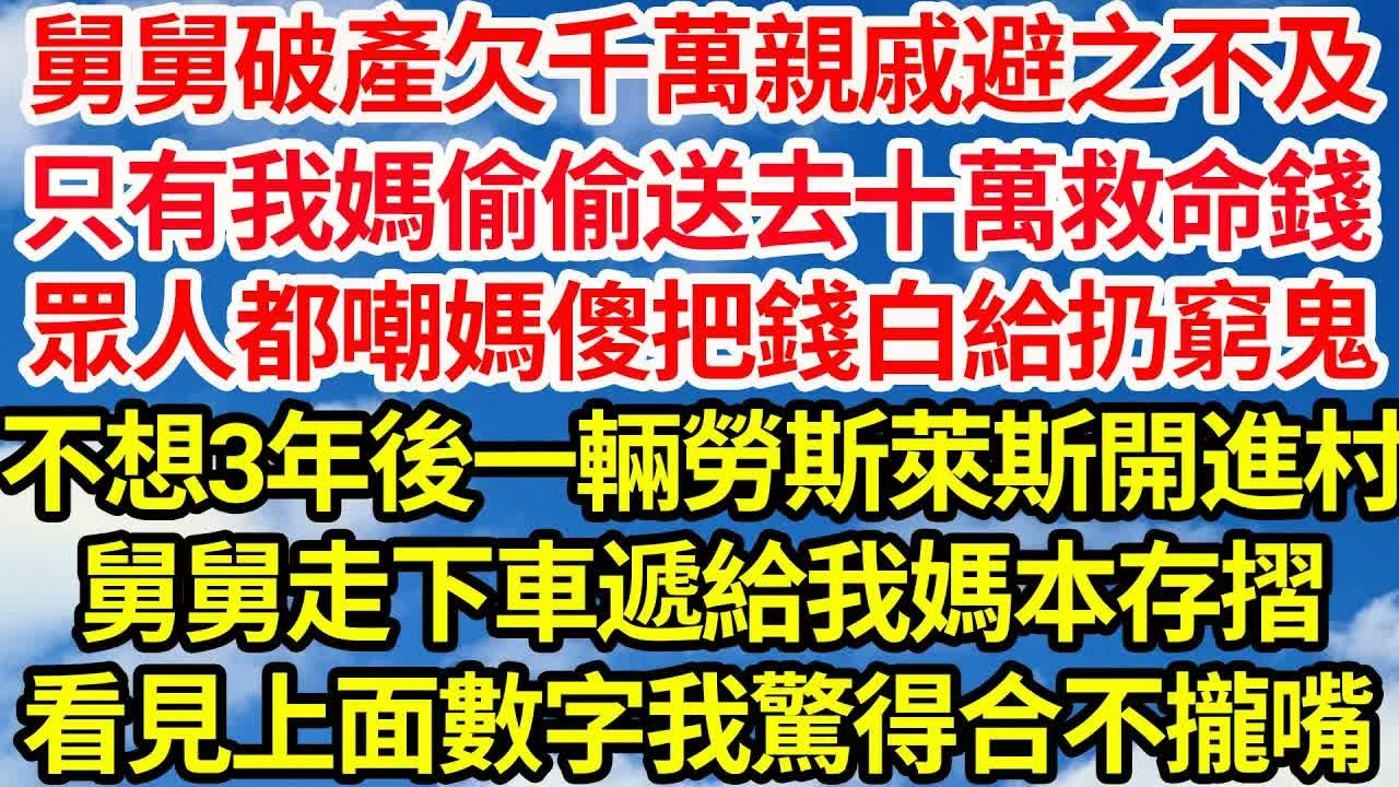 舅舅破產欠千萬親戚避之不及。只有我媽偷偷送去十萬救命錢，眾人都嘲媽傻把錢白給扔窮鬼，不想3年後一輛勞斯萊斯開進村，舅舅走下車遞給我媽本存摺，看見上面數字我驚得合不攏嘴｜｜笑看人生情感生活