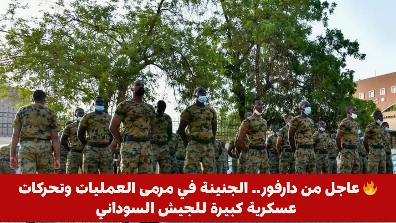 🔥 عاجل من دارفور.. الجنينة في مرمى العمليات وتحركات عسكرية كبيرة للجيش السوداني