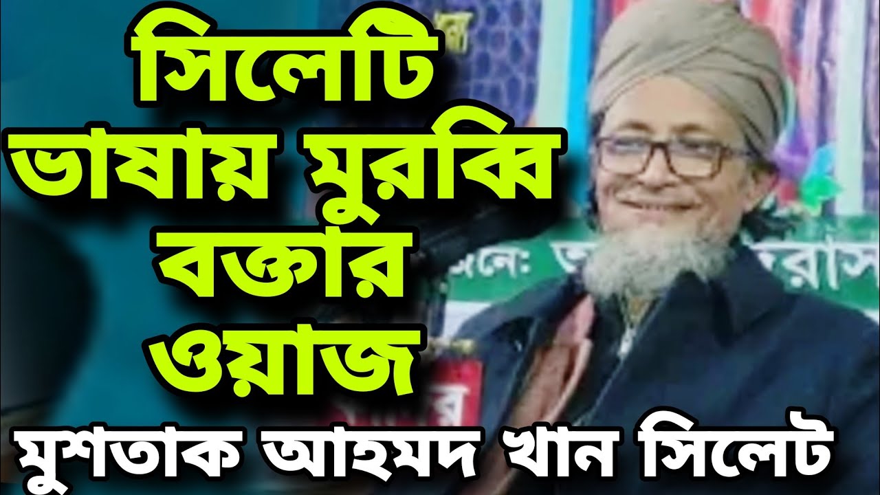 মুরব্বি বক্তার সিলেটি ভাষায় ওয়াজ মুশতাক আহমদ খান সিলেট | সিলেটি ওয়াজ | Mushtak Ahmed Khan Sylhet Waz
