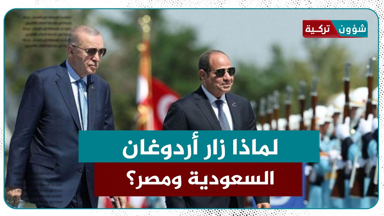 بين اشتراكهم في ملفات مهمة وتشكيلهم حلفًا إقليميًا جديدًا... لماذا زار أردوغان السعودية ومصر؟
