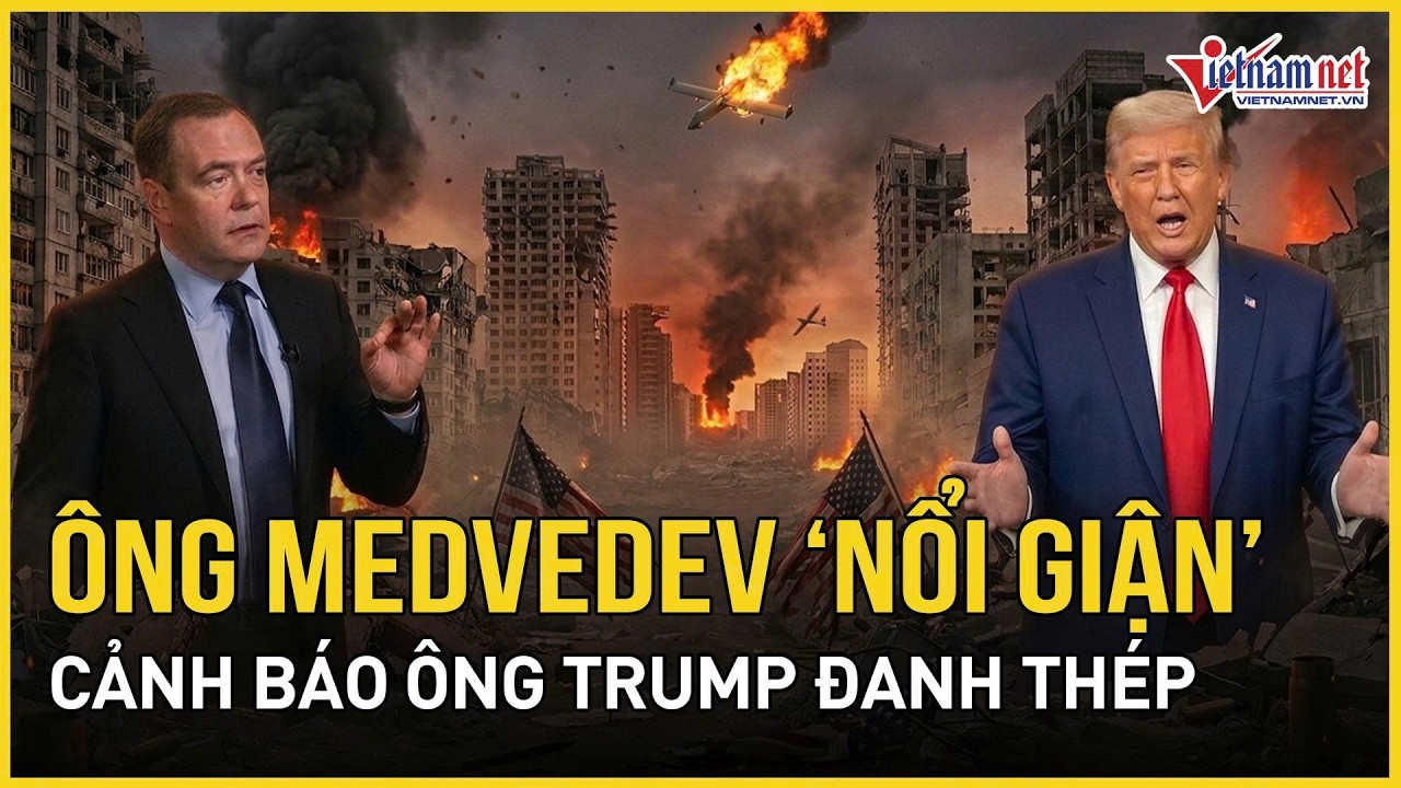 Ông Medvedev “nổi giận” cảnh báo ông Trump đanh thép, “ác mộng” Thế chiến III nguy cơ vỡ tung