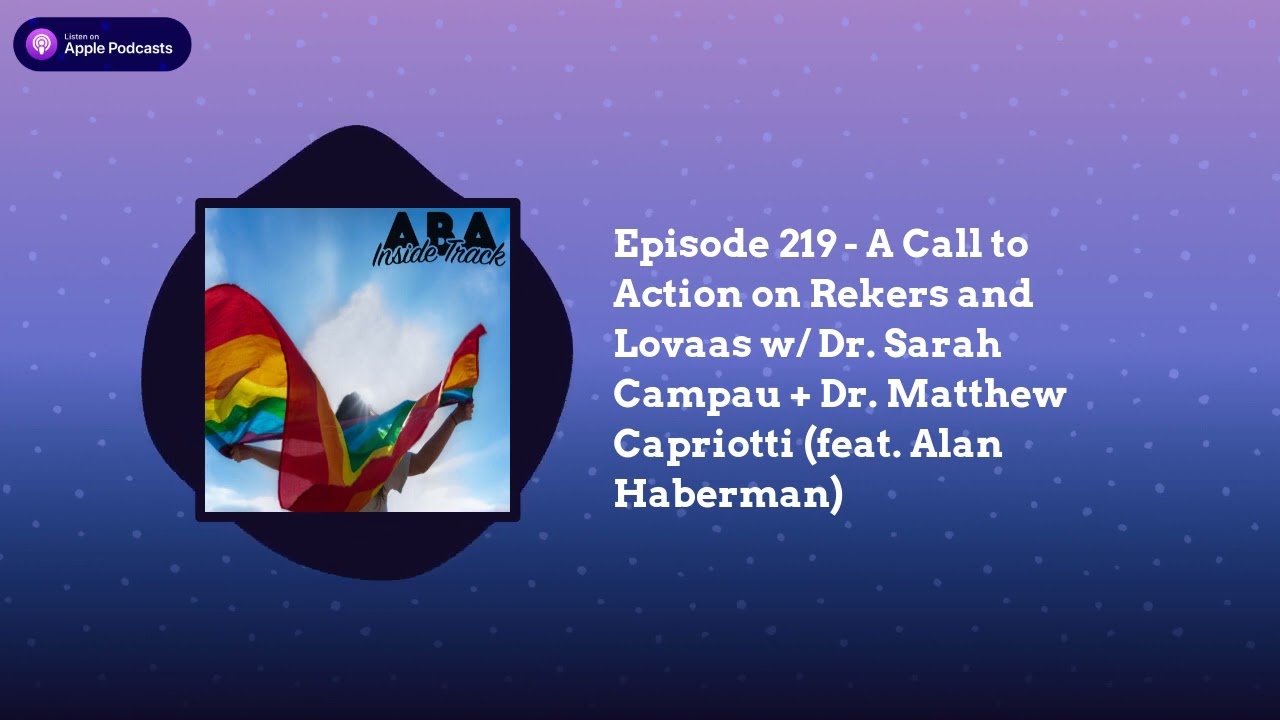ABA Inside Track - Episode 219 - A Call to Action on Rekers and Lovaas w/ Dr. Sarah Campau + Dr....
