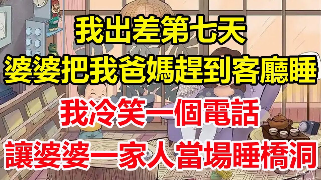 我出差第七天，婆婆把我爸媽趕到客廳睡，我冷笑一個電話，讓婆婆一家人當場睡橋洞！#心寄奇旅#為人處世#生活經驗#情感#故事#彩礼#花開富貴#深夜淺讀