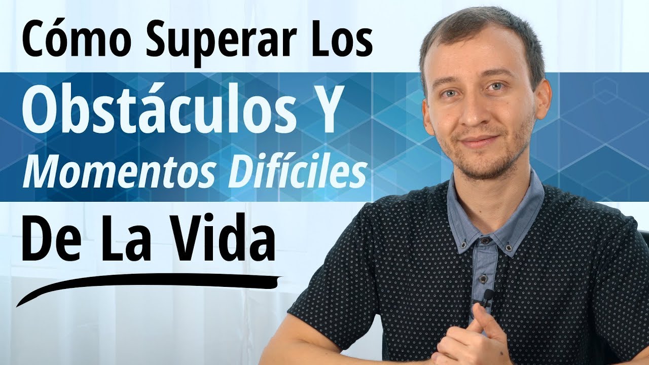 Cómo Superar Los Obstáculos Y Momentos Difíciles De La Vida