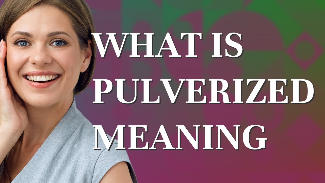 Pulverized | meaning of Pulverized