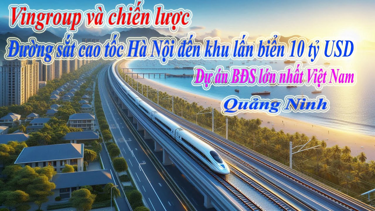 Vingroup và chiến lược đường sắt cao tốc nối Hà Nội đến khu lấn biển 10 tỷ USD ở Quảng Ninh