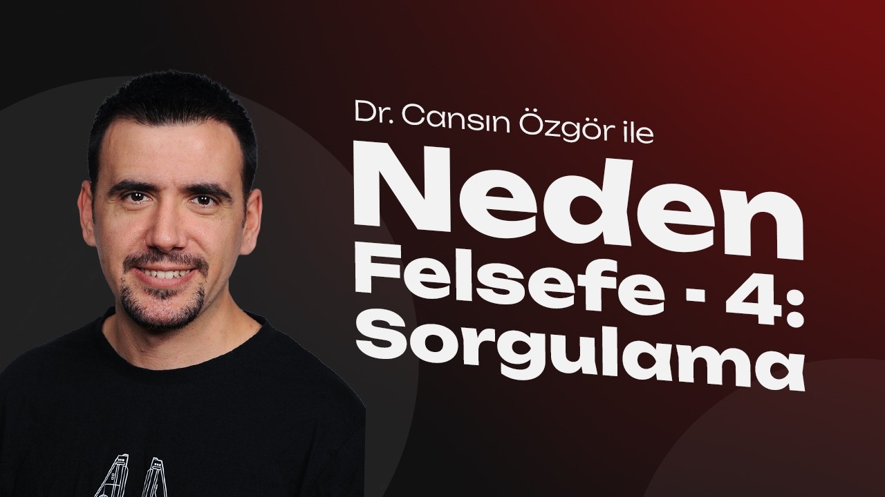 Neden Felsefe - 4: Sorgulama - Dr. Cansın Özgör