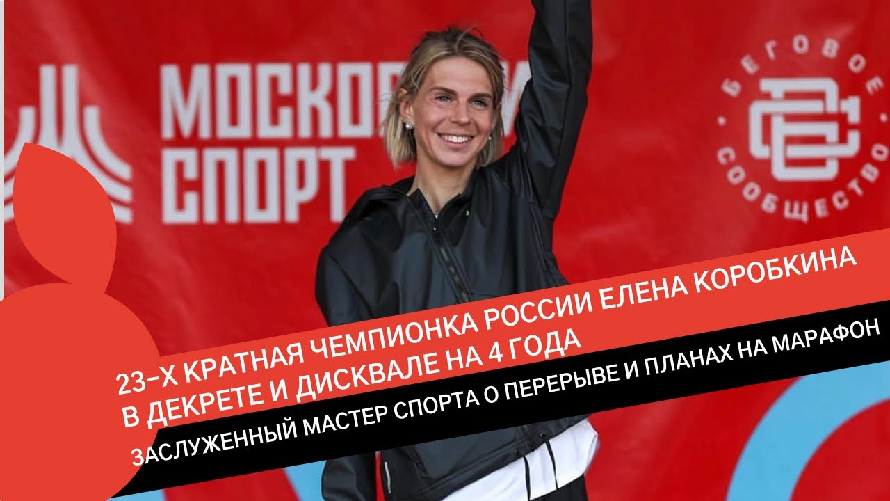ЕЛЕНА КОРОБКИНА: 23-х КРАТНАЯ ЧЕМПИОНКА РОССИИ О МАРАФОНЕ, ДИСКВАЛИФИКАЦИИ И ДЕКРЕТЕ