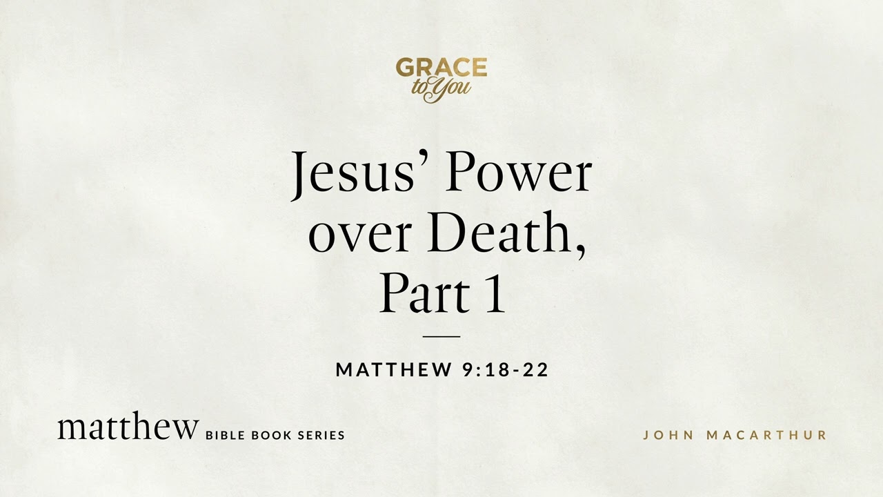 Jesus' Power over Death, Part 1 (Matthew 9:18–22) John MacArthur
