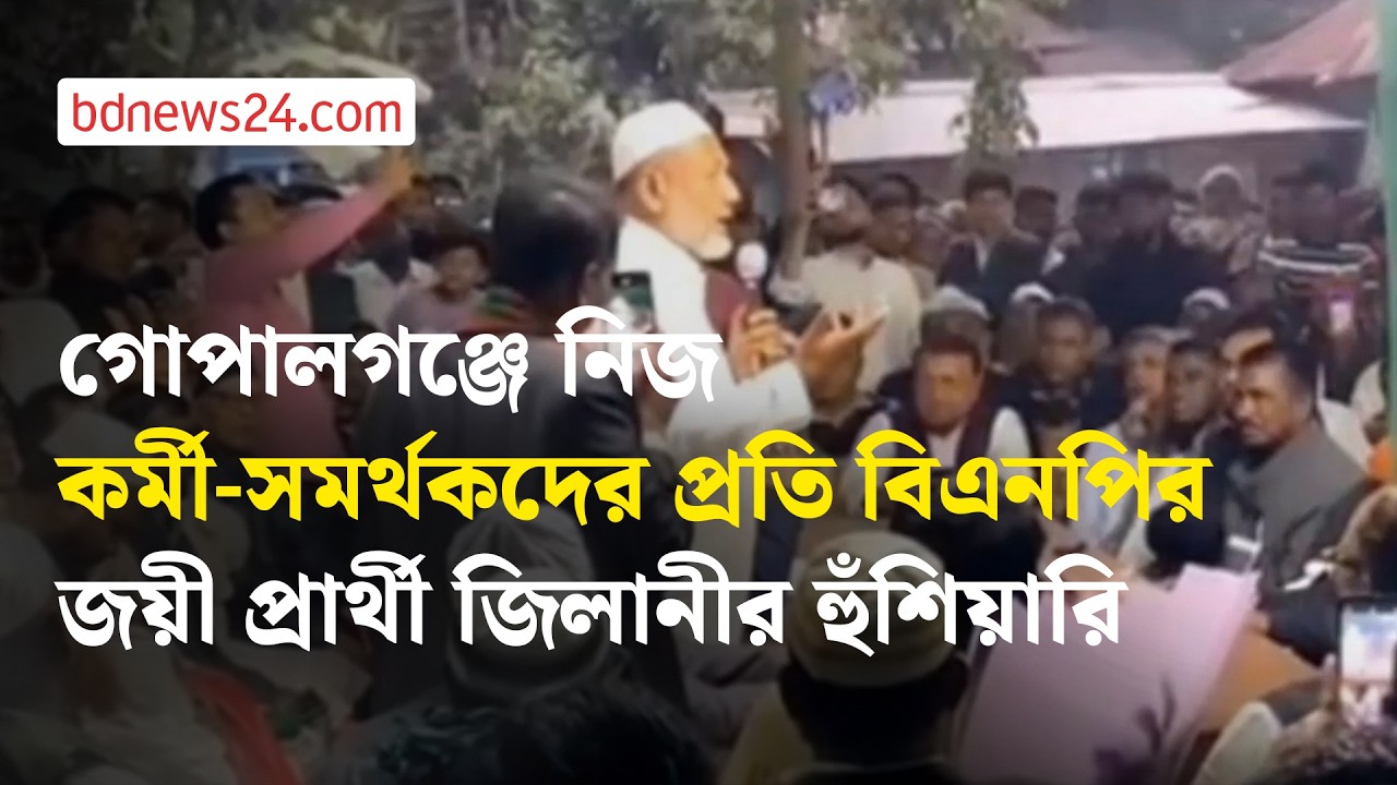গোপালগঞ্জে নিজ কর্মীদের প্রতি বিএনপির জয়ী প্রার্থী জিলানীর হুঁশিয়ারি | bdnews24
