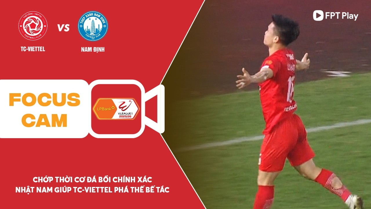 NHẬT NAM CHỚP THỜI CƠ ĐÁ BỒI, GIÚP TC-VIETTEL PHÁ THẾ BẾ TẮC TRƯỚC TX NAM ĐỊNH | FOCUS CAM