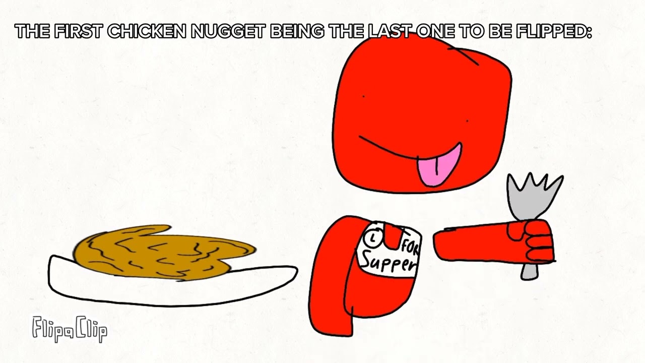 THE FIRST CHICKEN NUGGET BEING THE LAST ONE TO BE FLIPPED: