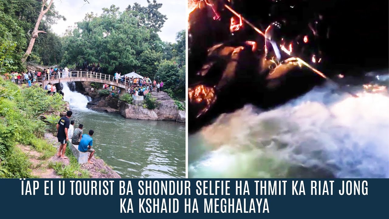 ÏAP EI U TOURIST BA SHONDUR SELFIE HA THMIT KA RIAT JONG KA KSHAID HA MEGHALAYA