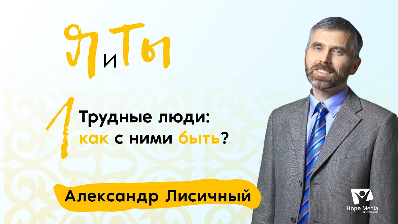 Трудные люди: как с ними быть? | Часть 1 | Я и Ты | Александр Лисичный