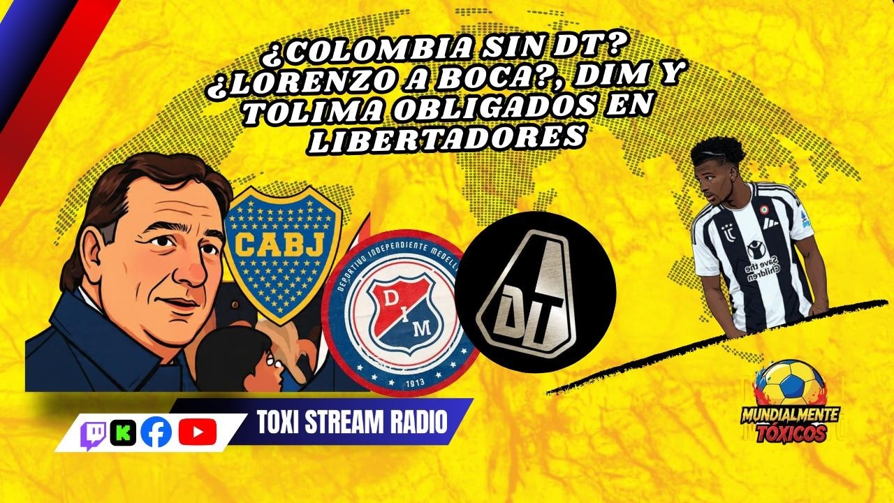 ¿COLOMBIA SIN DT? ¿LORENZO A BOCA?, DIM Y TOLIMA OBLIGADOS EN LIBERTADORES| Mundialmente Tóxicos