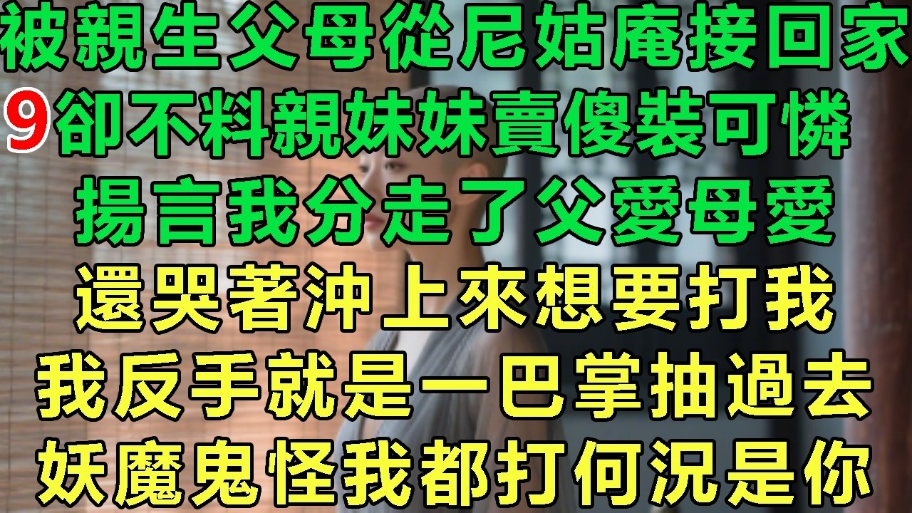 【火爆道姑9】被親生父母從尼姑庵接回家，卻不料親妹妹賣傻裝可憐，揚言我分走了父愛母愛，還哭著沖上來想要打我，我反手就是一巴掌抽過去：要魔鬼怪我都打何況是你#故事 #靈異故事 #情感故事 #玄學