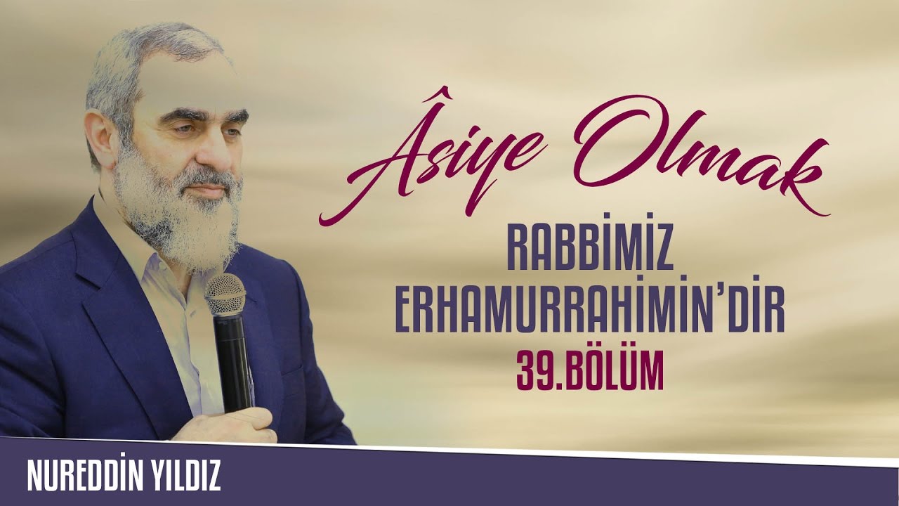 39) Âsiye Olmak - Rabbimiz Erhamurrâhimîn'dir - Nureddin Yıldız