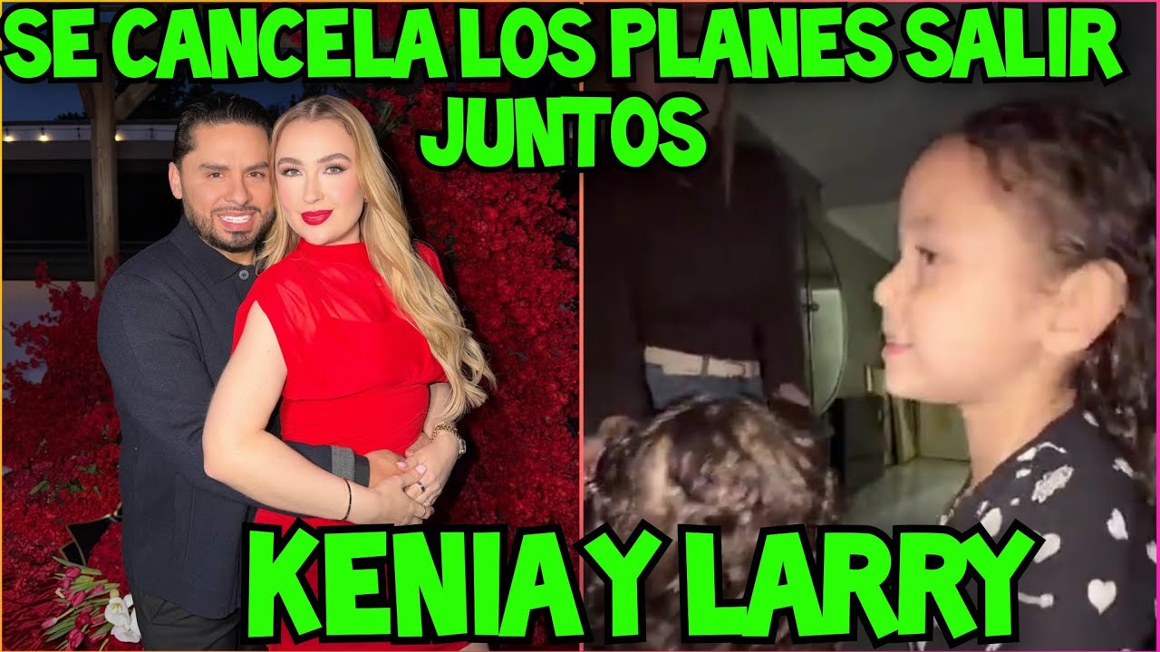 KENIA Y LARRY CANCELAN SUS PLANES DE SALIR JUNTOS A CENAR POR ESTÁ RAZÓN 