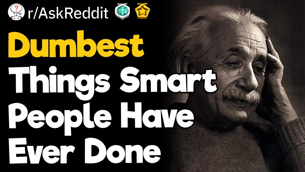 Dumbest Things Smart People Have Ever Done