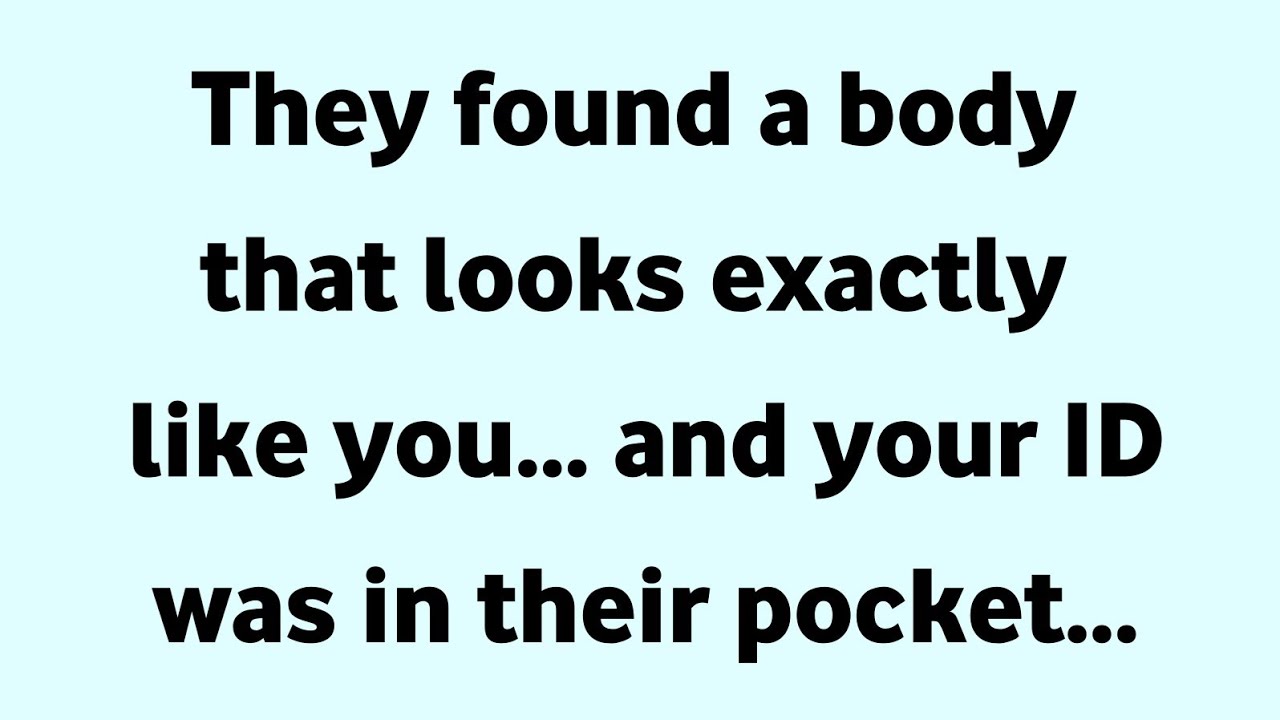 They found a body that looks exactly like you... and your ID was in their pocket...