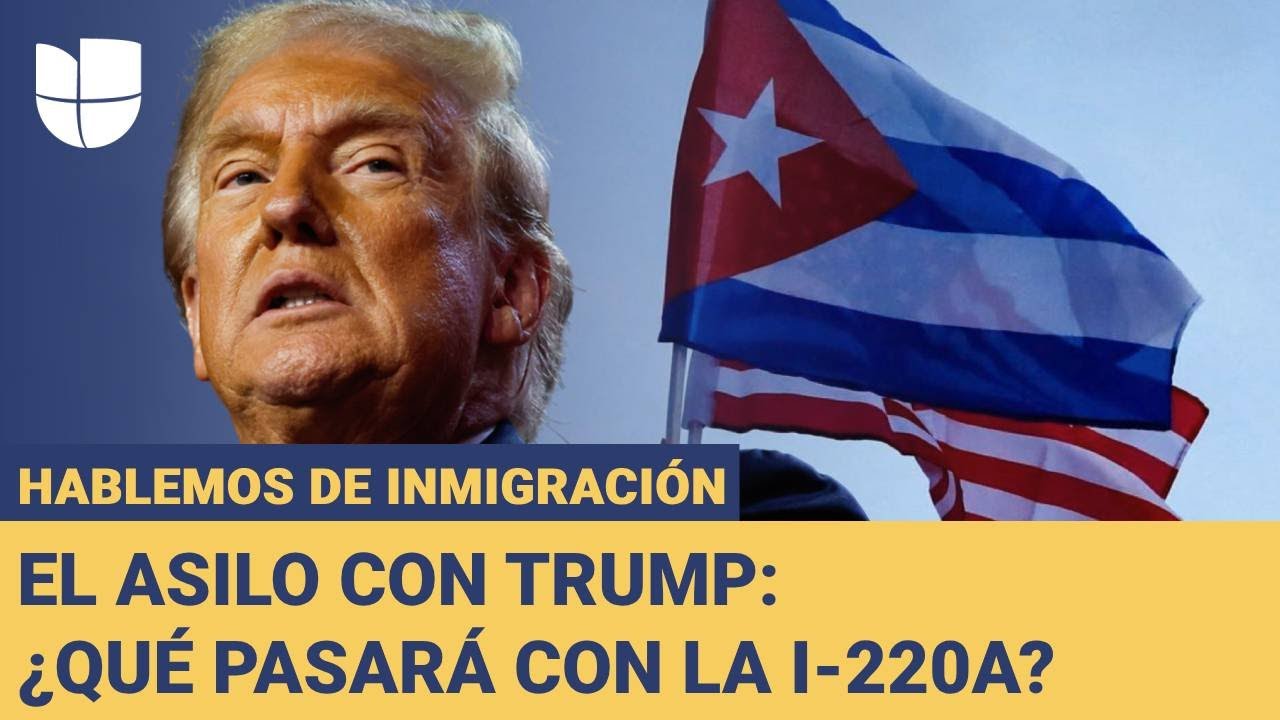 ¿Qué pasará con los cubanos con I-220A en el gobierno de Trump?: Hablemos de Inmigración