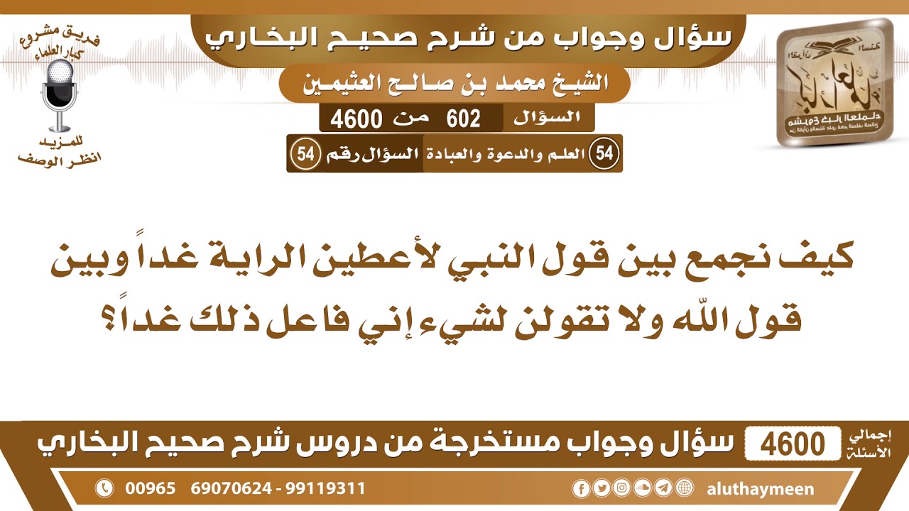 602 - 4600 كيف نجمع بين قول النبي لأعطين الراية غداً وبين قول الله ولا تقولن لشيء إني...؟ ابن عثيمين