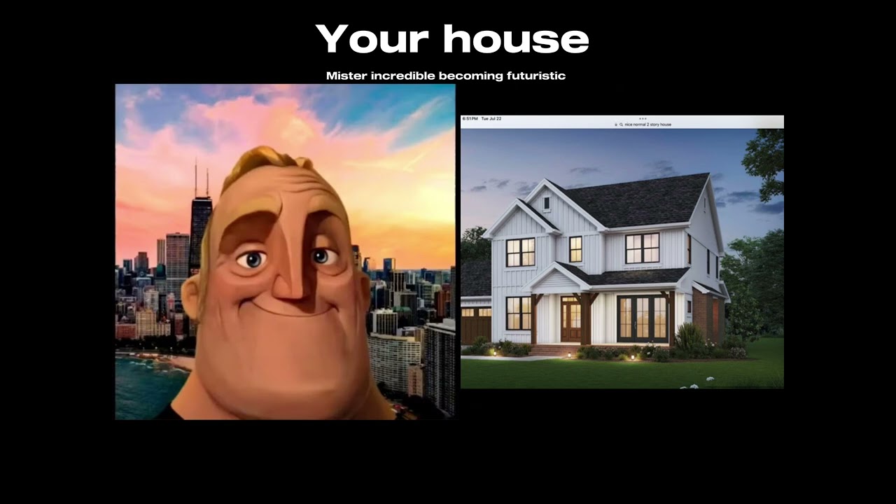 Mister incredible becoming futuristic, your house.
