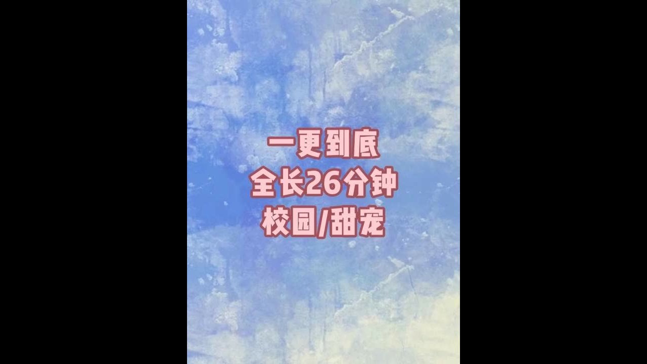 一更到底，全长26分钟#一口气看完系列#完结文#书荒推荐#甜文#校园
