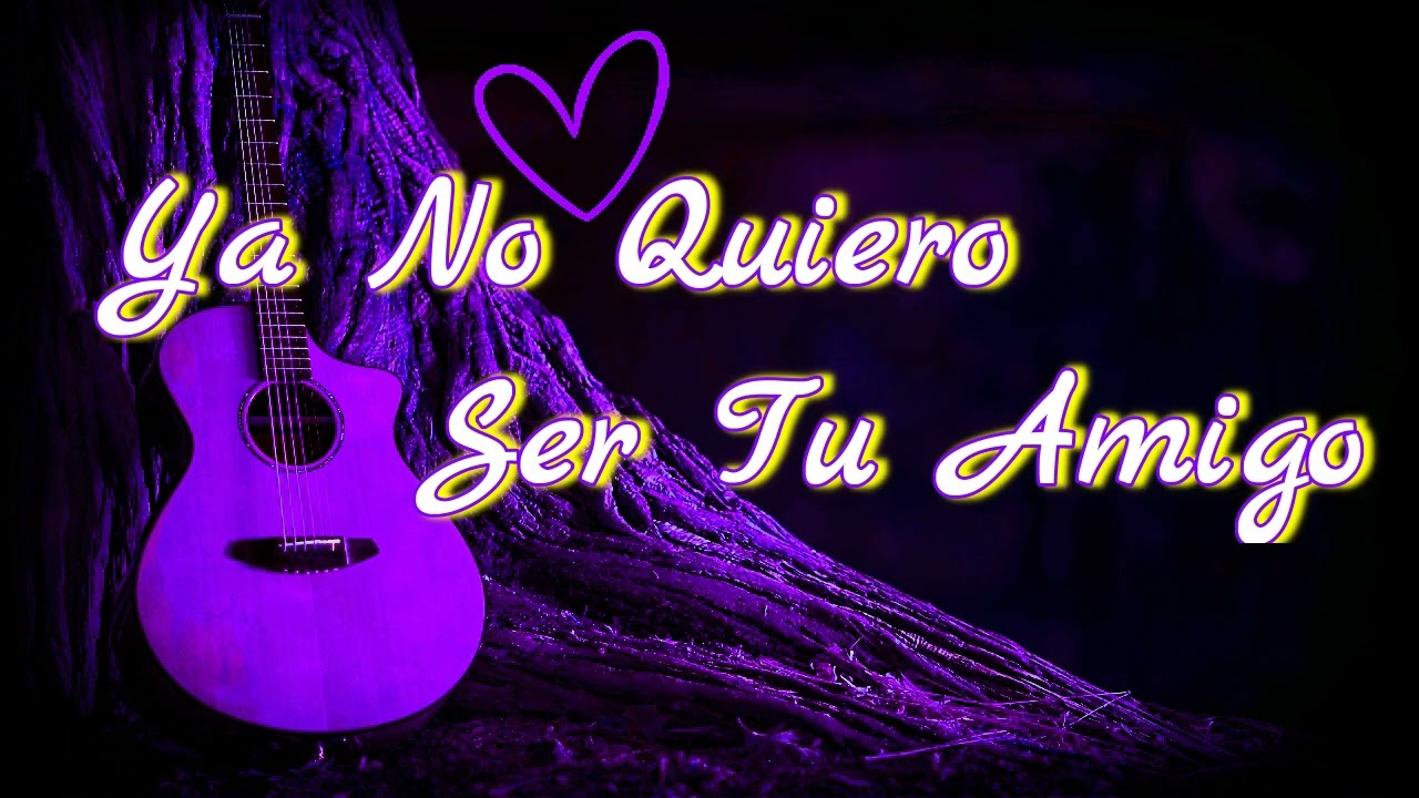 Ya No Quiero Ser Tu Amigo,