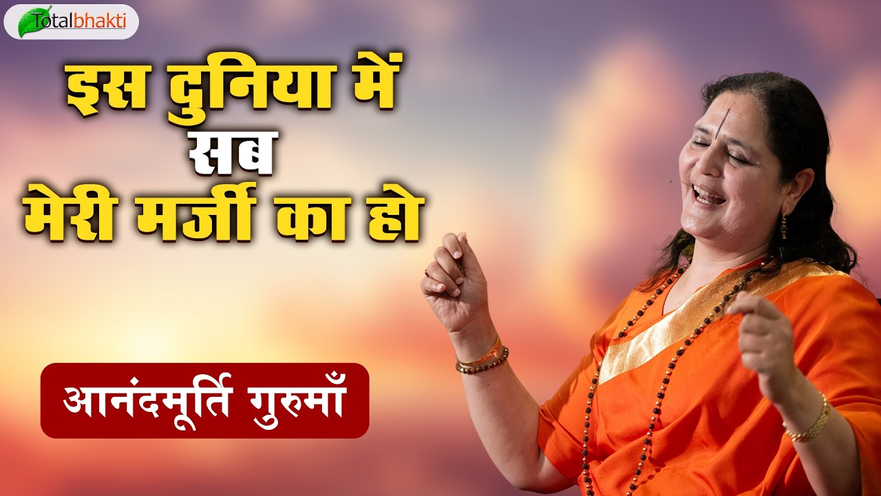 इस दुनिया में सब मेरी मर्जी का हो | Thoughts | Anandmurti Gurumaa | Total Bhakti