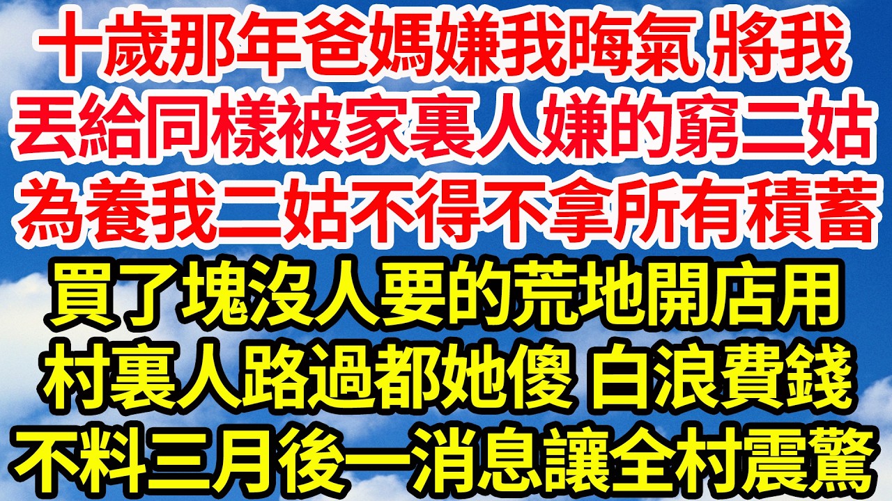 十歲那年爸媽嫌我晦氣 將我，丟給同樣被家裏人嫌的窮二姑，為養我二姑不得不拿所有積蓄，買了塊沒人要的荒地開店用，村裏人路過都她傻 白浪費錢，不料三月後一消息讓全村震驚||笑看人生情感生活
