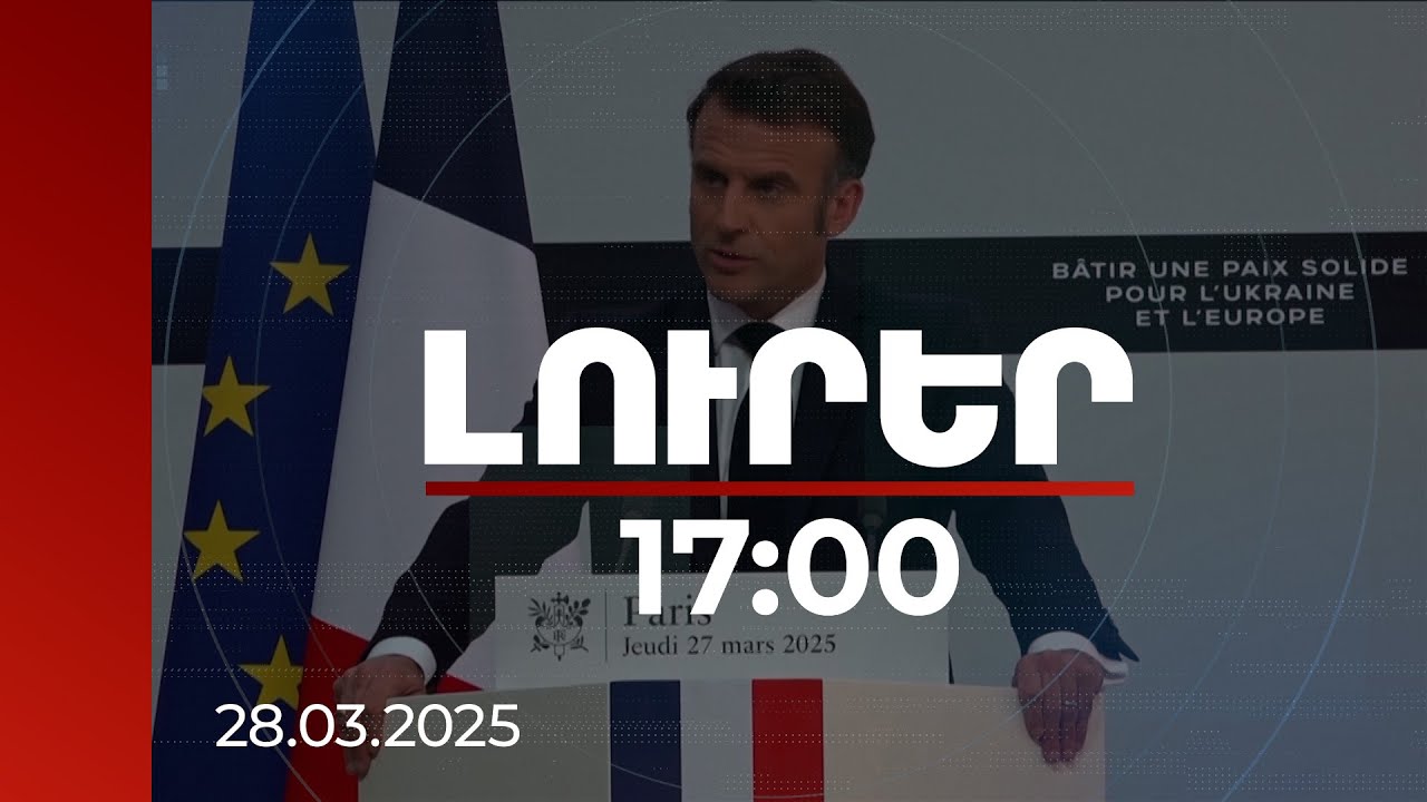 Լուրեր 17։00 | Եվրոպան Թուրքիային է պետք, Թուրքիան՝ Եվրոպային. Մակրոն | 28.03.2025