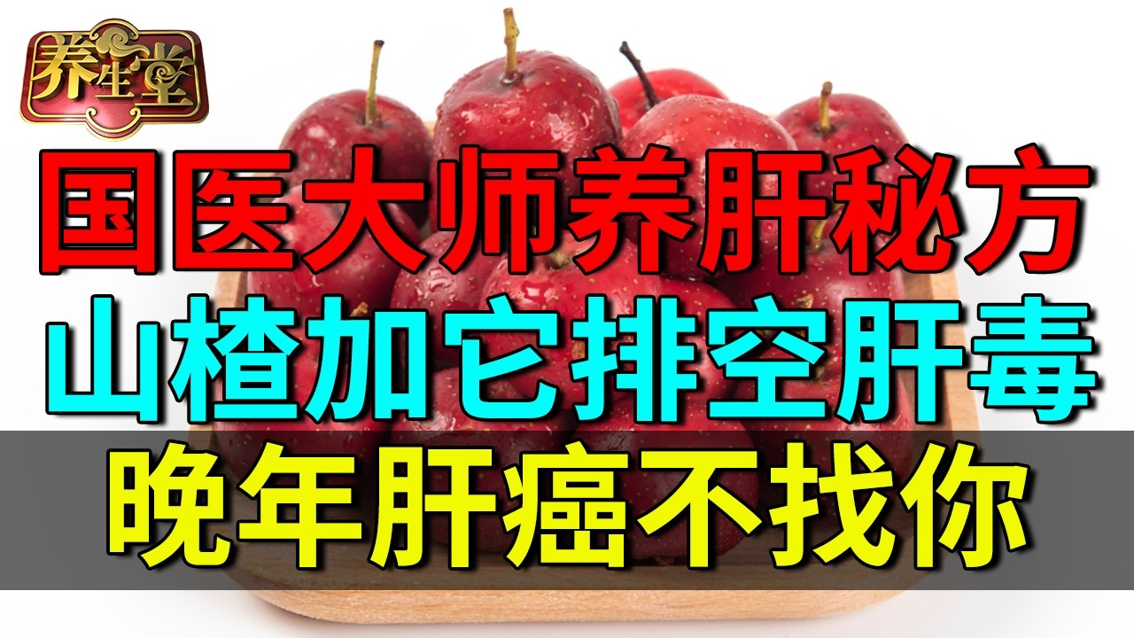 2026最新｜八旬国医大师养肝秘方：山楂加它排空肝毒，逆转脂肪肝，晚年肝癌不找你【养生堂】