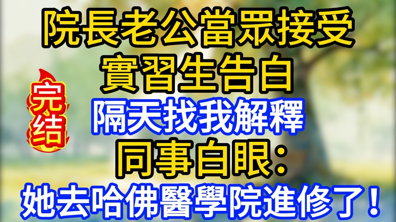 院長老公當眾接受實習生告白，隔天找我解釋，同事白眼：她去哈佛醫學院進修了！