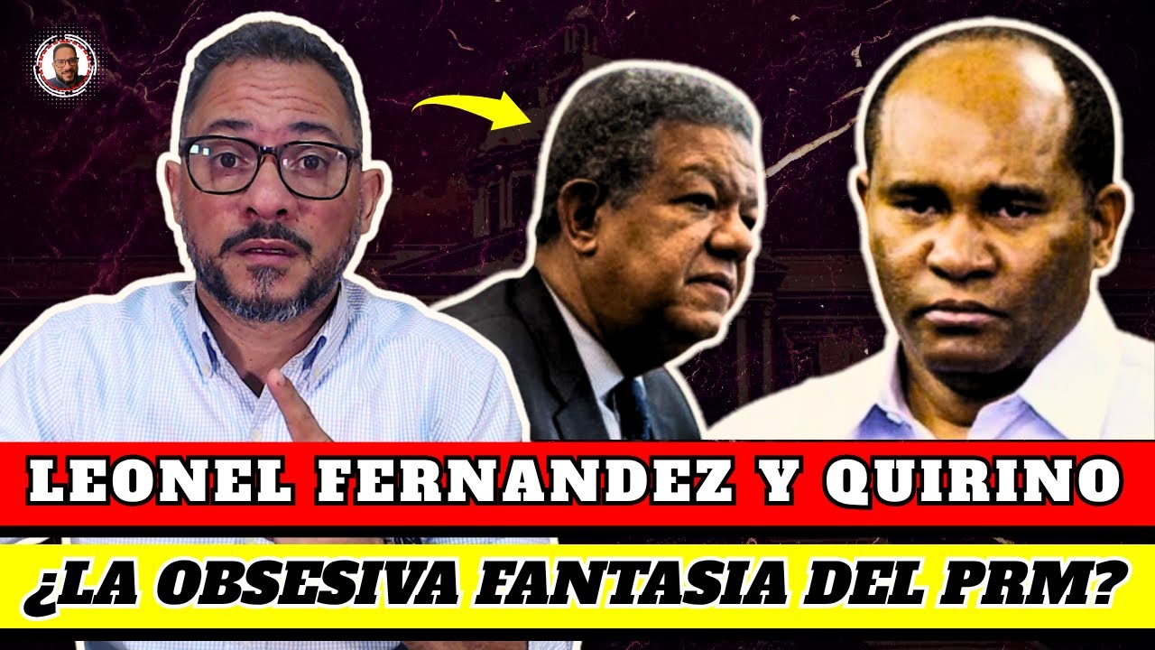 🔴 LEONEL FERNANDEZ Y QUIRINO: ¿LA OBSESIVA FANTASIA DEL PRM?