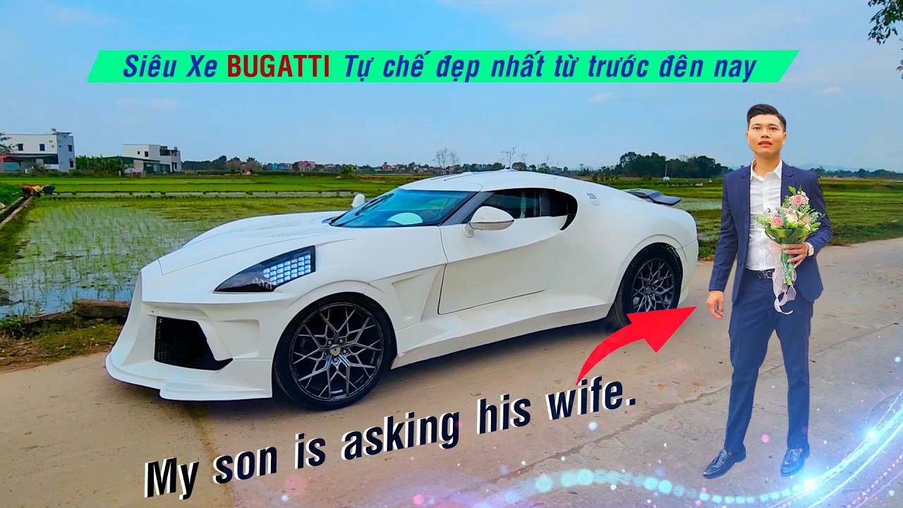 VIỆT NAM, Người đàn ông chế tạo Siêu Xe BUGATTI ,cho em trai Ế vợ lâu Năm đi tán gái và cái kết ...