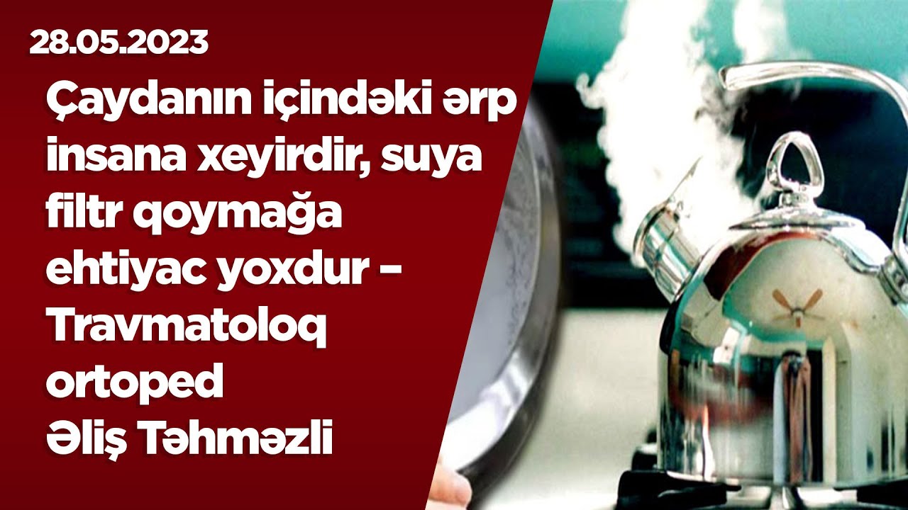 Çaydanın içindəki ərp insana xeyirdir, suya filtr qoymağa ehtiyac yoxdur – Travmatoloq-ortoped