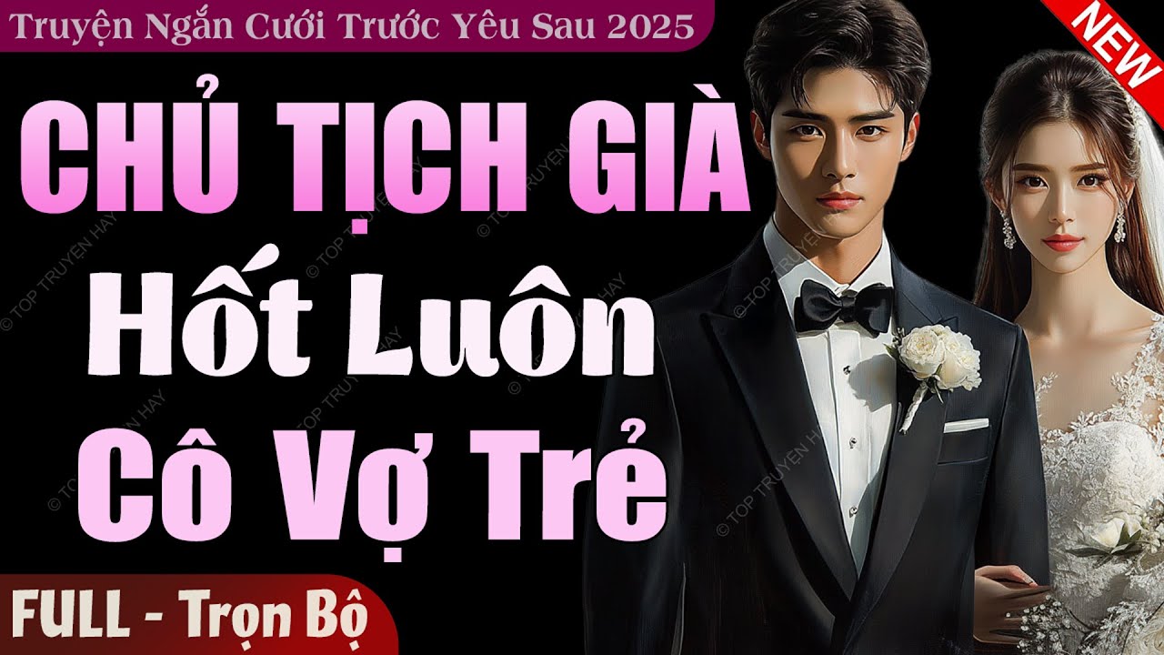 Truyện Ngắn Độc Quyền: Chủ Tịch Già Hốt Luôn Cô Vợ Trẻ FULL | Truyện Ngôn Tình Cưới Trước Yêu Sau