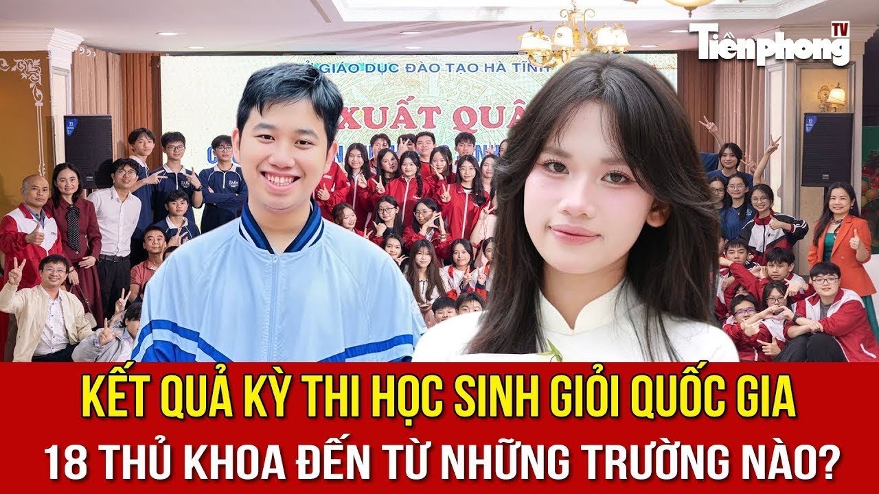 Kết quả kỳ thi học sinh giỏi quốc gia: 18 thủ khoa đến từ những trường nào?
