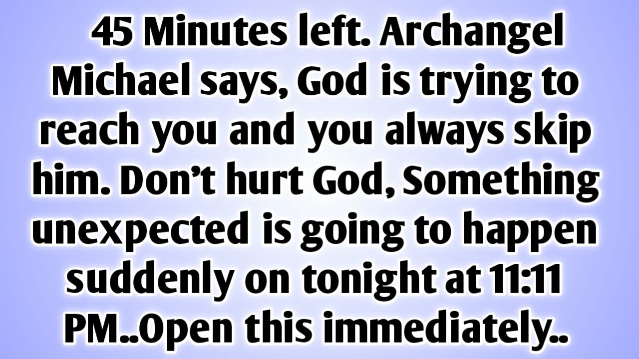 💸    45 Minutes left. Archangel Michael says, God is trying to reach you and you always skip him..