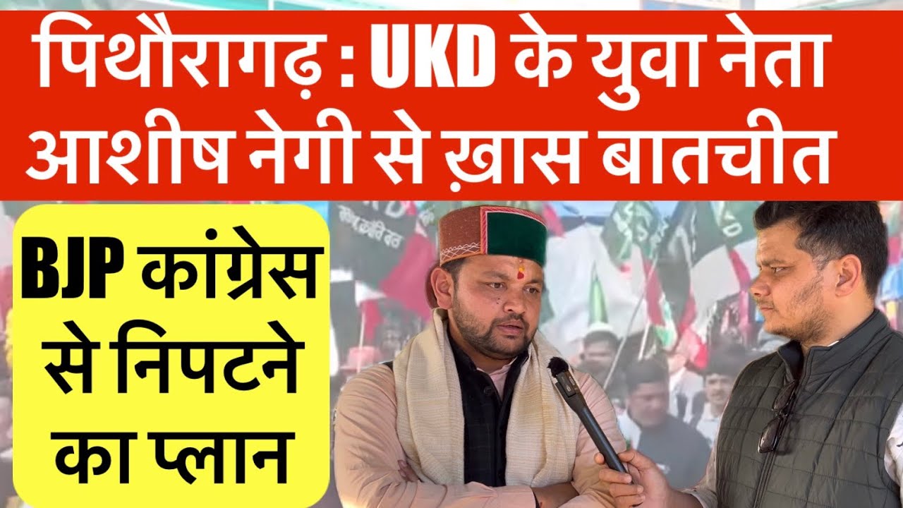 पिथौरागढ़ : UKD के युवा नेता आशीष नेगी से ख़ास बातचीत | BJP कांग्रेस से निपटने का बताया प्लान | 