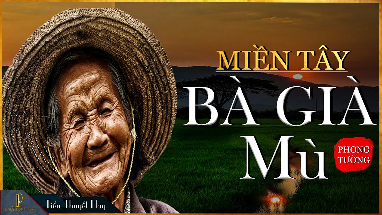 Tiểu Thuyết [Hay]- BÀ GIÀ MÙ- Tiểu Thuyết Miền Tây Dân Dã Thấm Đẫm Nước Mắt