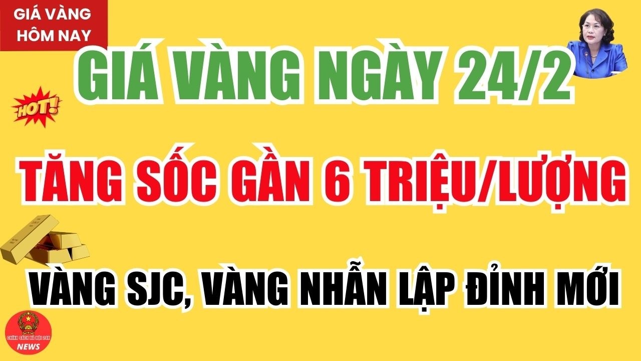 [TIN NÓNG THỊ TRƯỜNG]: Giá vàng ngày 24/2 tăng sốc gần 6 triệu/lượng – Vàng SJC, vàng nhẫn lập đỉnh