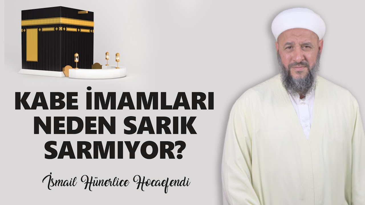 KABE İMAMLARI NEDEN SARIK SARMIYOR? - İsmail Hünerlice Hocaefendi