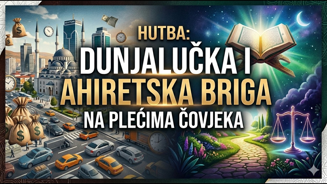 DŽEMIL EF. DESTANOVIĆ - HUTBA - DUNJALUČKA I AHIRETSKA BRIGA NA PLEĆIMA ČOVJEKA