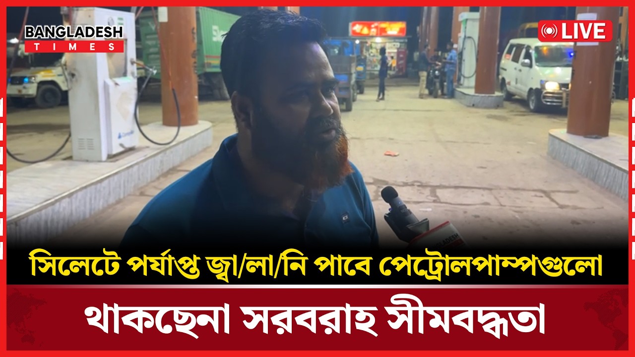 Live : সিলেটে পর্যাপ্ত জ্বালানি পাবে পেট্রোলপাম্পগুলো থাকছেনা সরবরাহ সীমবদ্ধতা;....