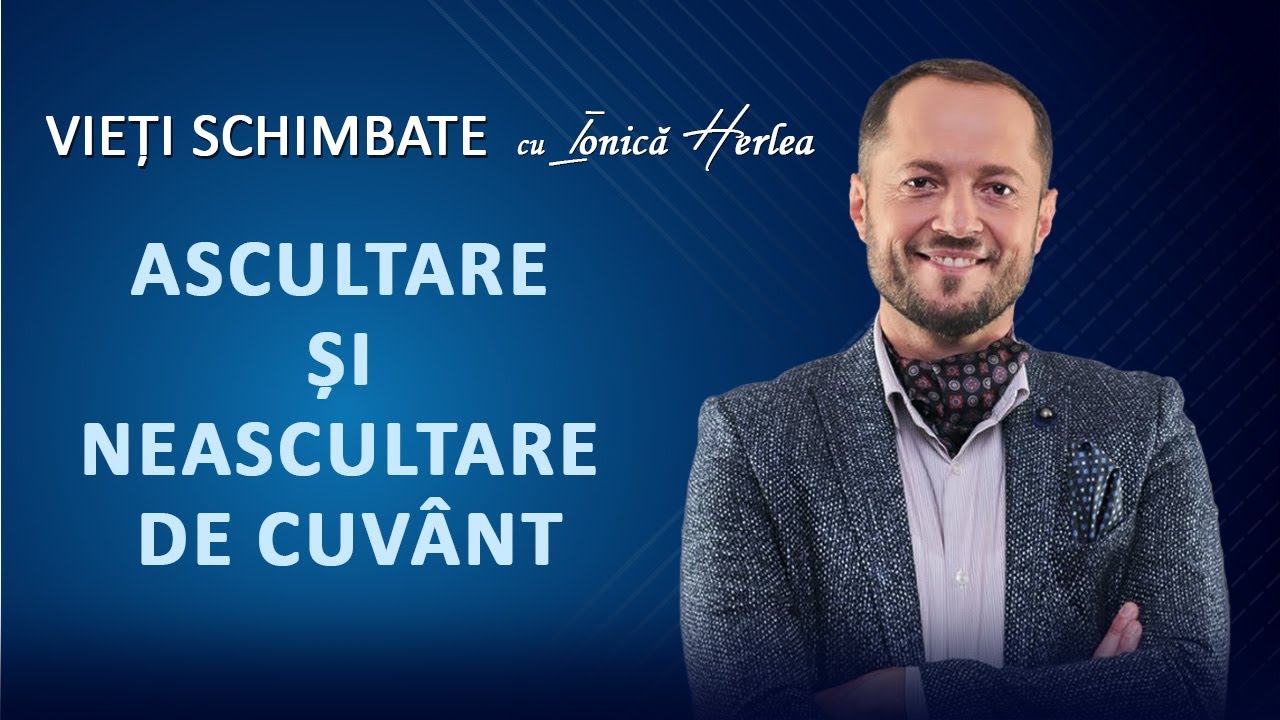 Ascultare și neascultare de Cuvânt - VIEȚI SCHIMBATE, cu Ionică Herlea